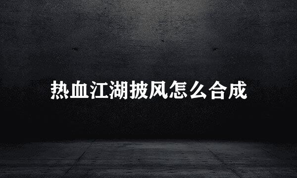 热血江湖披风怎么合成