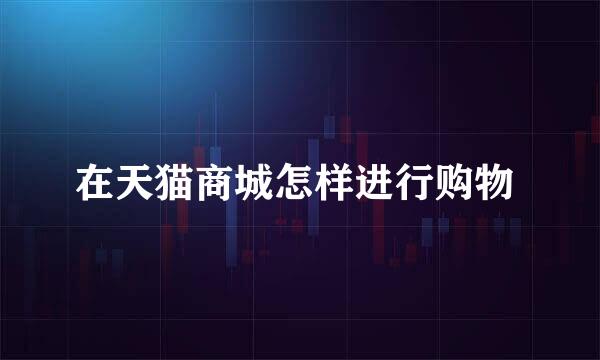 在天猫商城怎样进行购物 