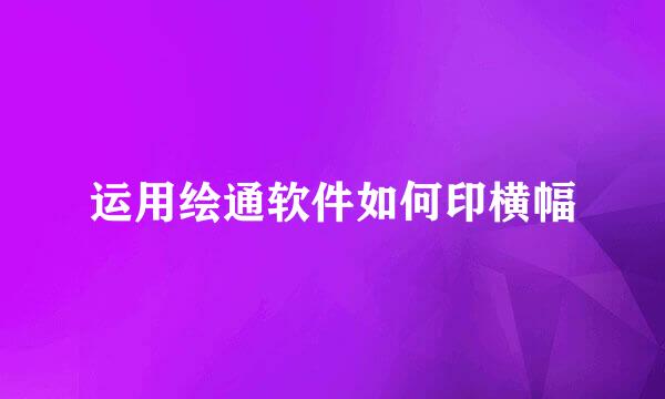 运用绘通软件如何印横幅