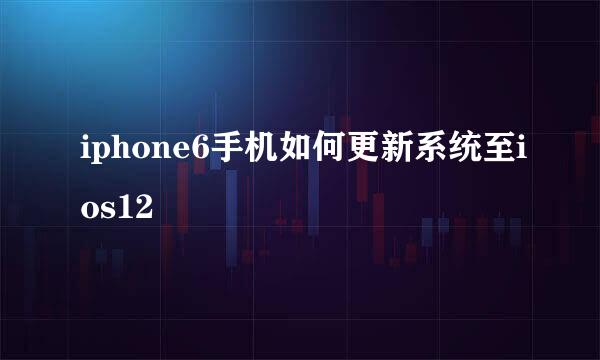 iphone6手机如何更新系统至ios12