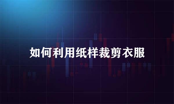 如何利用纸样裁剪衣服
