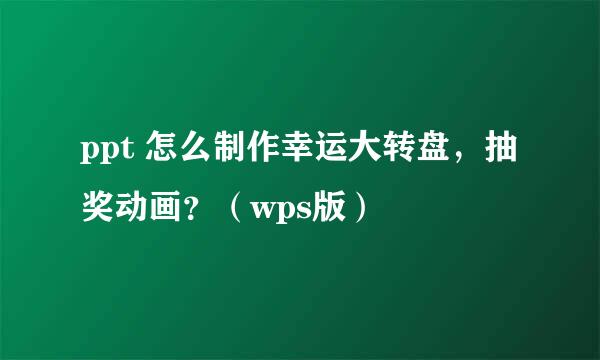 ppt 怎么制作幸运大转盘，抽奖动画？（wps版）