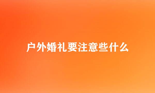 户外婚礼要注意些什么