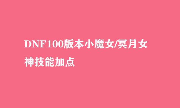 DNF100版本小魔女/冥月女神技能加点