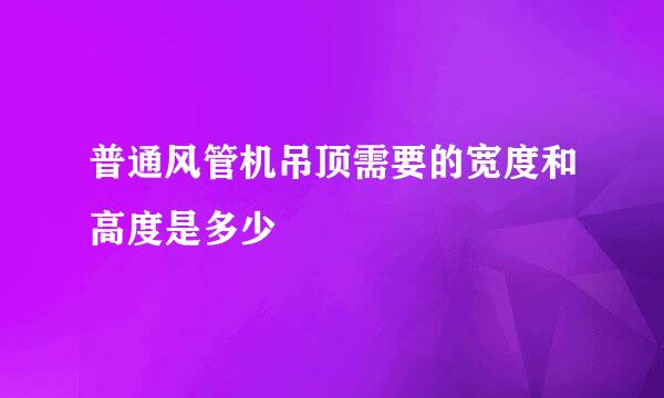 普通风管机吊顶需要的宽度和高度是多少