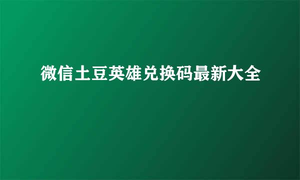 微信土豆英雄兑换码最新大全
