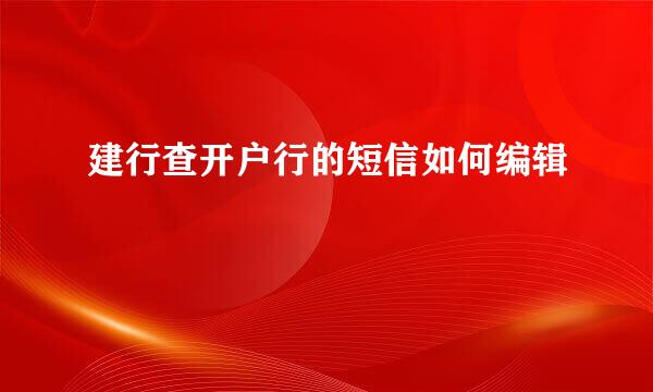 建行查开户行的短信如何编辑