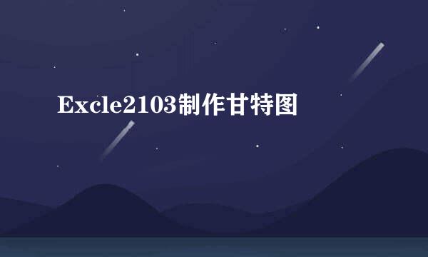 Excle2103制作甘特图