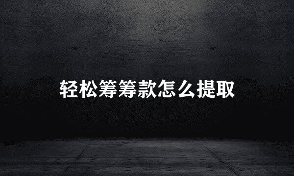 轻松筹筹款怎么提取