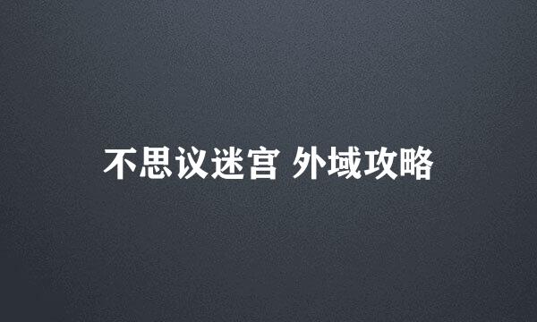 不思议迷宫 外域攻略