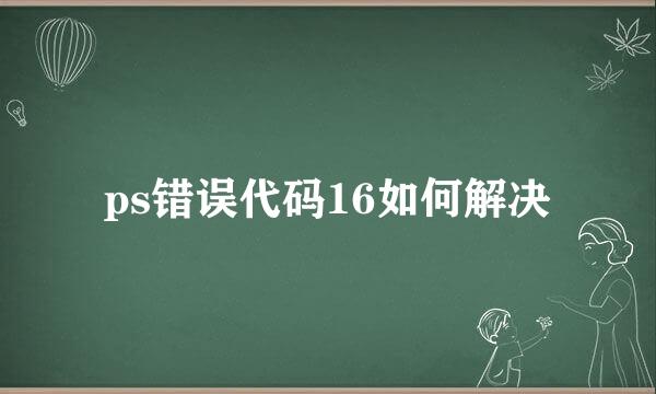 ps错误代码16如何解决
