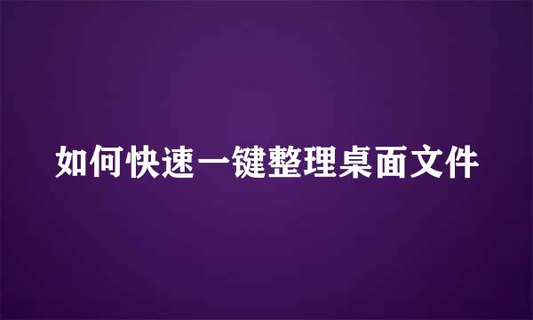 如何快速一键整理桌面文件