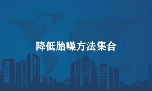 降低胎噪方法集合