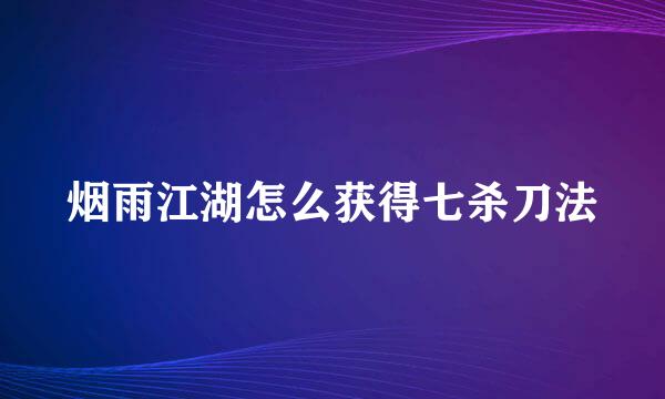 烟雨江湖怎么获得七杀刀法
