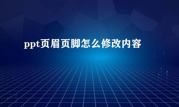 ppt页眉页脚怎么修改内容