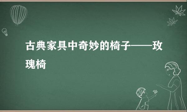 古典家具中奇妙的椅子——玫瑰椅