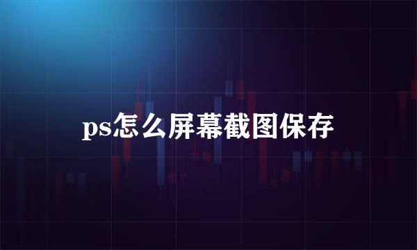 ps怎么屏幕截图保存