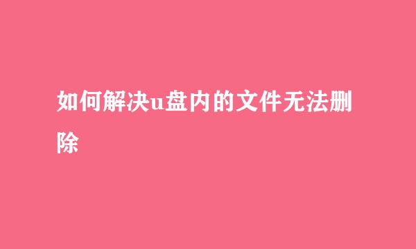 如何解决u盘内的文件无法删除