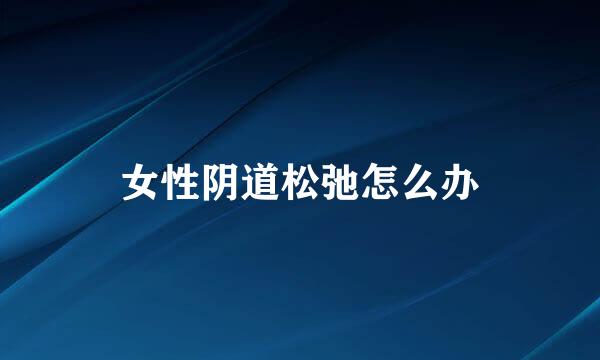 女性阴道松弛怎么办