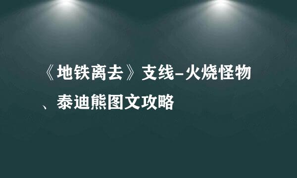 《地铁离去》支线-火烧怪物、泰迪熊图文攻略