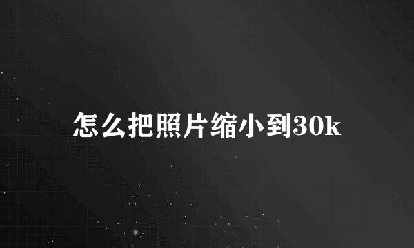 怎么把照片缩小到30k