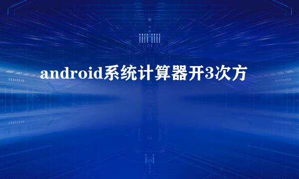 android系统计算器开3次方