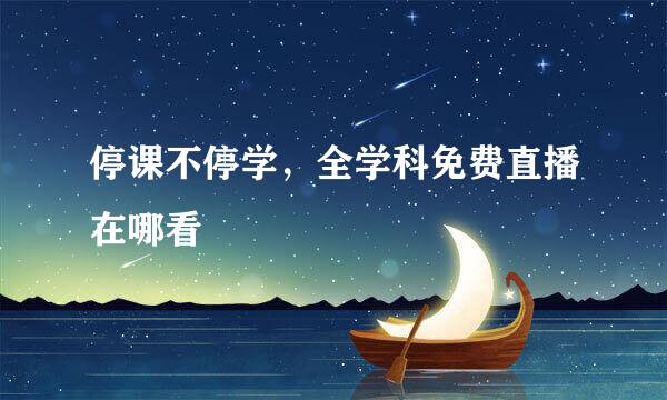停课不停学，全学科免费直播在哪看