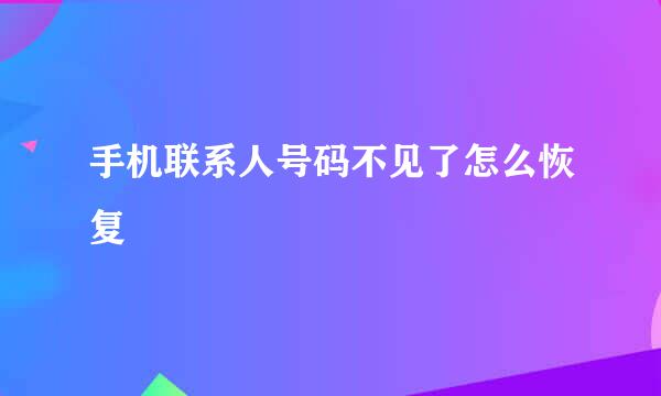 手机联系人号码不见了怎么恢复
