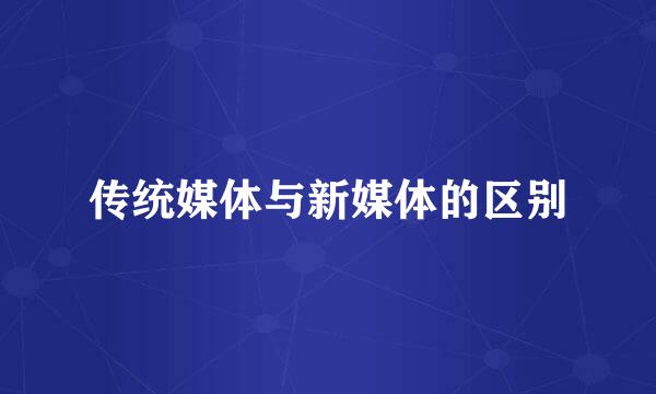 传统媒体与新媒体的区别