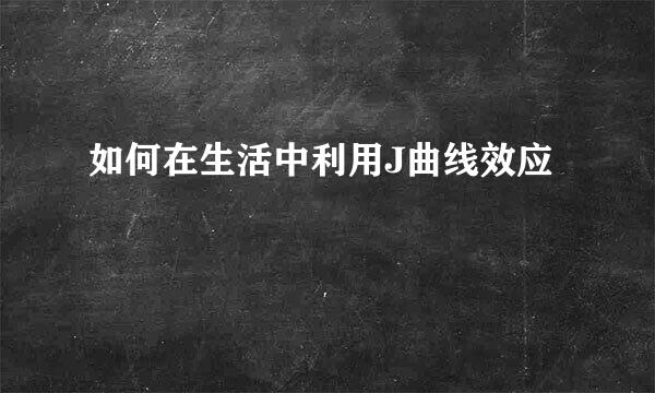 如何在生活中利用J曲线效应