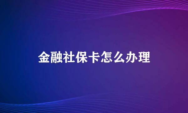 金融社保卡怎么办理
