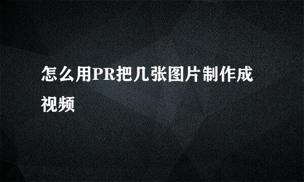 怎么用PR把几张图片制作成视频