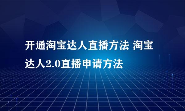 开通淘宝达人直播方法 淘宝达人2.0直播申请方法