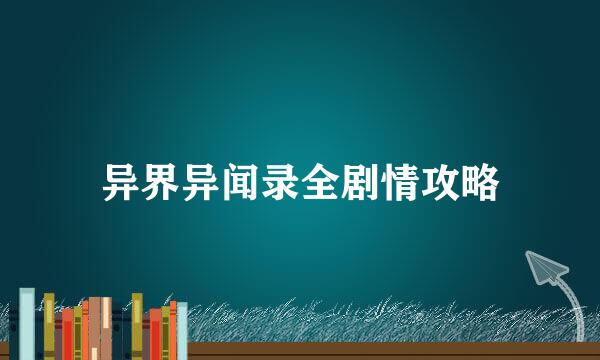 异界异闻录全剧情攻略