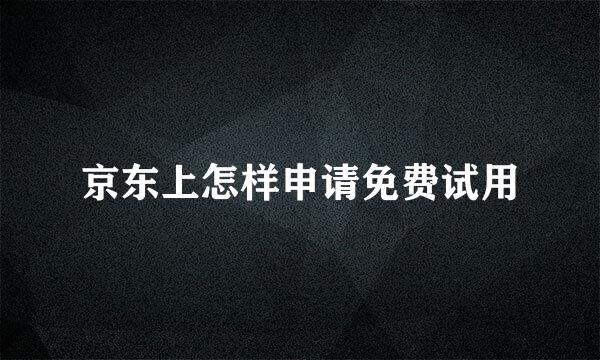 京东上怎样申请免费试用