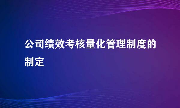 公司绩效考核量化管理制度的制定