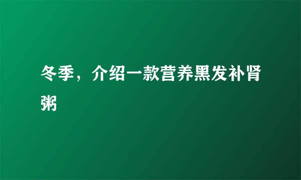冬季，介绍一款营养黑发补肾粥