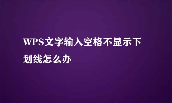 WPS文字输入空格不显示下划线怎么办