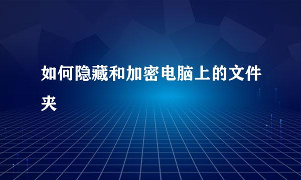 如何隐藏和加密电脑上的文件夹