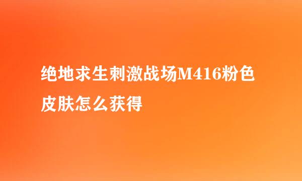 绝地求生刺激战场M416粉色皮肤怎么获得