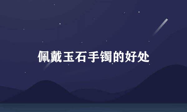 佩戴玉石手镯的好处