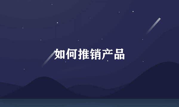 如何推销产品