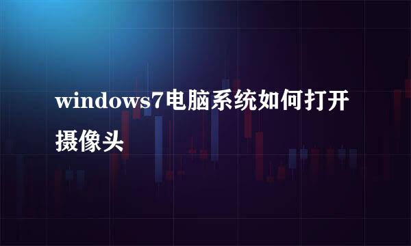 windows7电脑系统如何打开摄像头