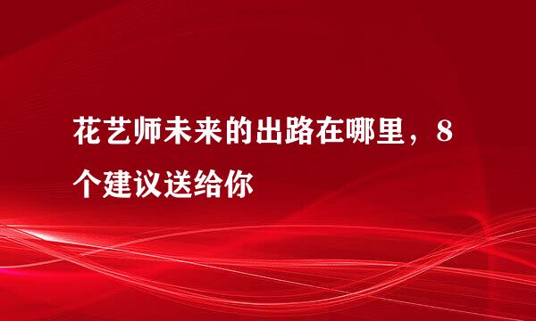 花艺师未来的出路在哪里，8个建议送给你