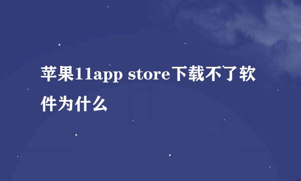 苹果11app store下载不了软件为什么