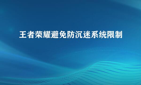 王者荣耀避免防沉迷系统限制