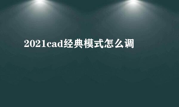 2021cad经典模式怎么调