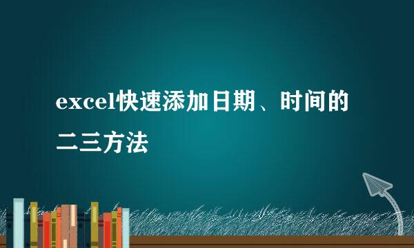 excel快速添加日期、时间的二三方法