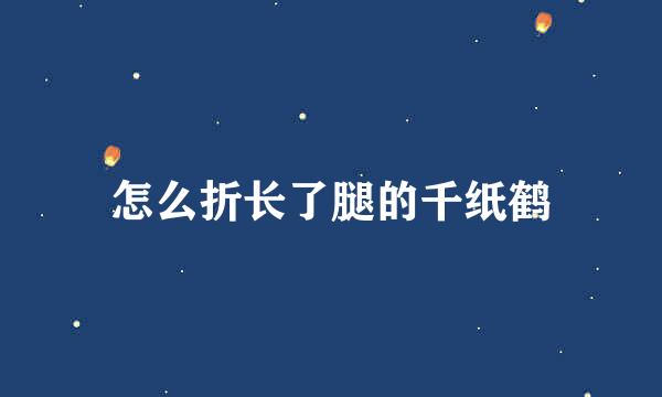怎么折长了腿的千纸鹤