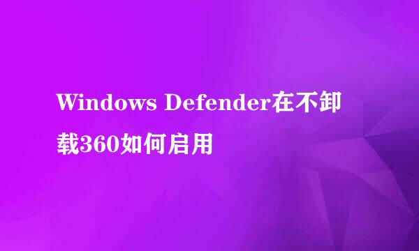 Windows Defender在不卸载360如何启用